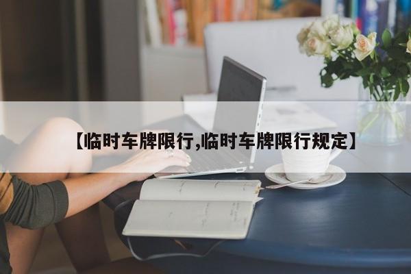【临时车牌限行,临时车牌限行规定】