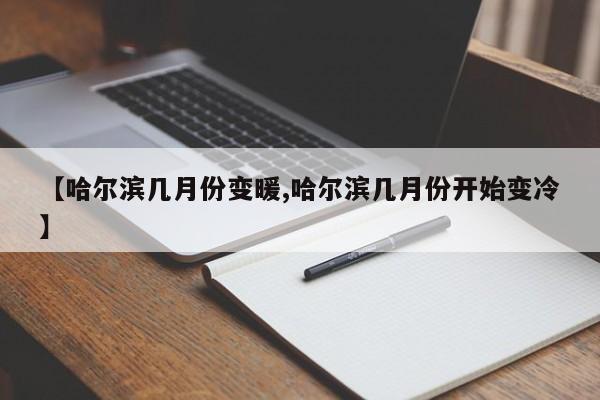 【哈尔滨几月份变暖,哈尔滨几月份开始变冷】