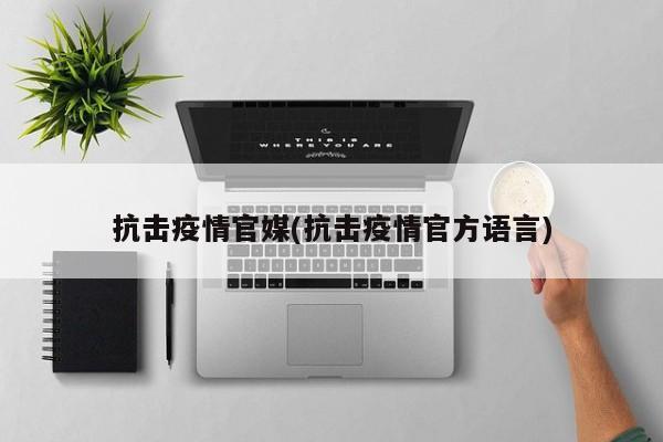 抗击疫情官媒(抗击疫情官方语言)