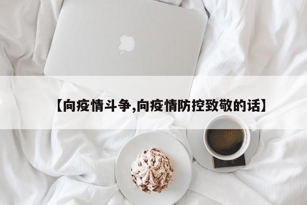 【向疫情斗争,向疫情防控致敬的话】