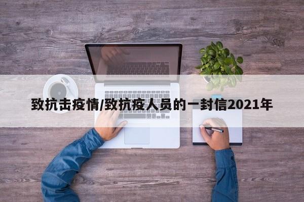 致抗击疫情/致抗疫人员的一封信2021年