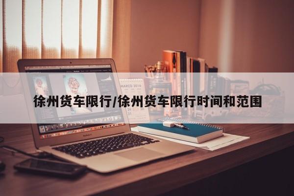 徐州货车限行/徐州货车限行时间和范围
