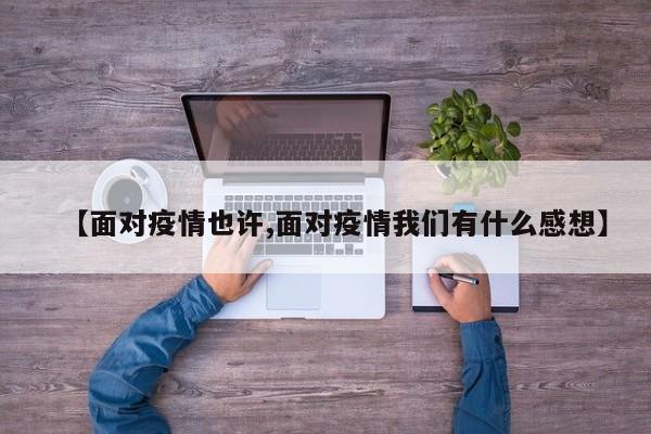【面对疫情也许,面对疫情我们有什么感想】