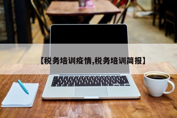 【税务培训疫情,税务培训简报】