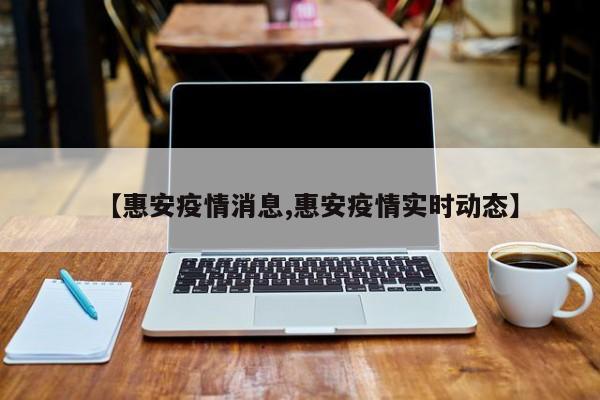 【惠安疫情消息,惠安疫情实时动态】