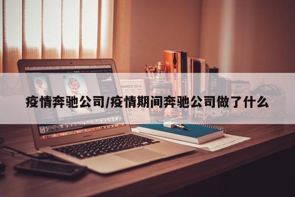 疫情奔驰公司/疫情期间奔驰公司做了什么