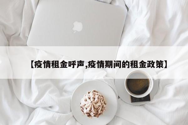 【疫情租金呼声,疫情期间的租金政策】