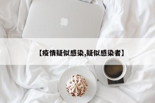 【疫情疑似感染,疑似感染者】