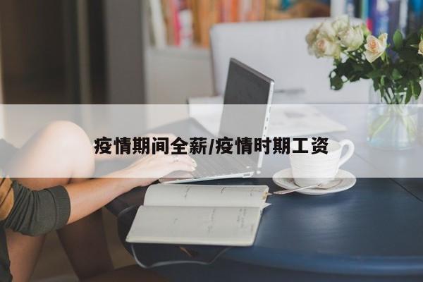 疫情期间全薪/疫情时期工资