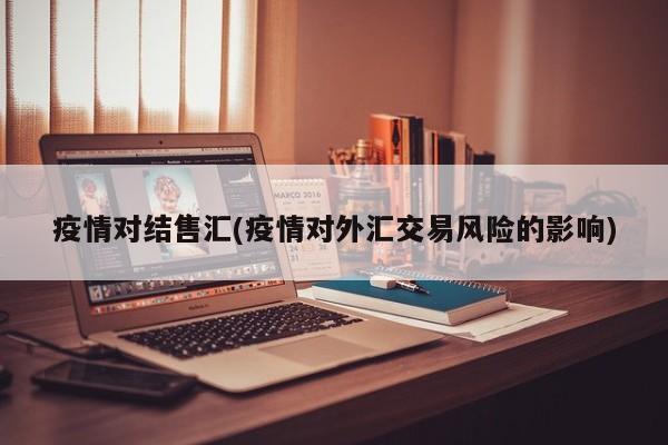 疫情对结售汇(疫情对外汇交易风险的影响)