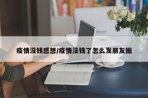 疫情没钱感想/疫情没钱了怎么发朋友圈