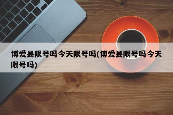 博爱县限号吗今天限号吗(博爱县限号吗今天限号吗)