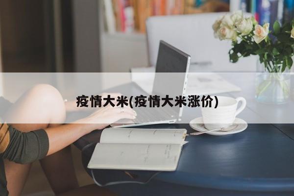 疫情大米(疫情大米涨价)