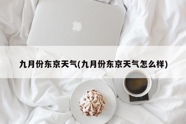 九月份东京天气(九月份东京天气怎么样)