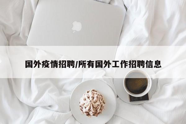国外疫情招聘/所有国外工作招聘信息