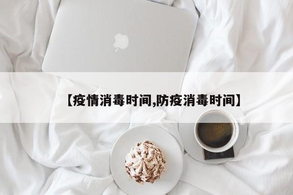 【疫情消毒时间,防疫消毒时间】