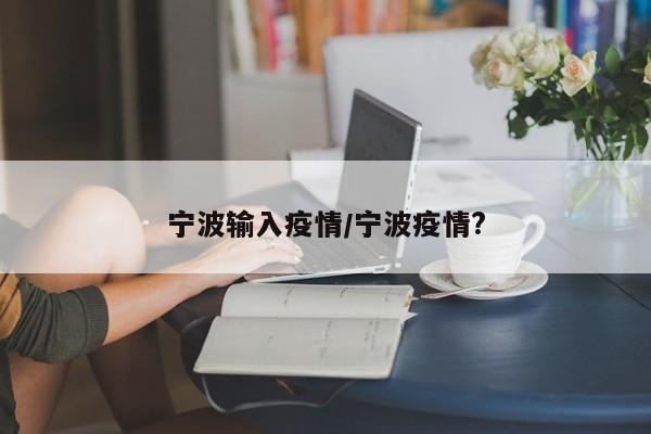 宁波输入疫情/宁波疫情?