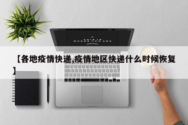 【各地疫情快递,疫情地区快递什么时候恢复】
