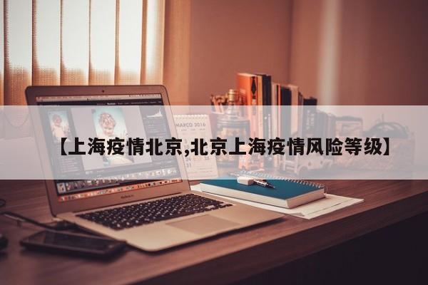 【上海疫情北京,北京上海疫情风险等级】