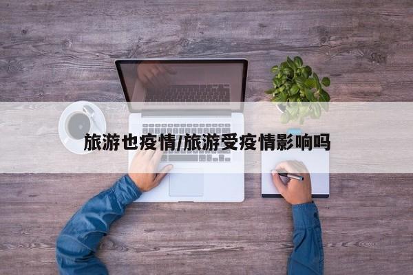 旅游也疫情/旅游受疫情影响吗