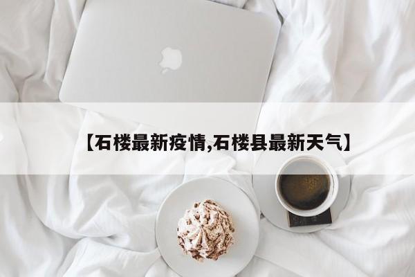 【石楼最新疫情,石楼县最新天气】