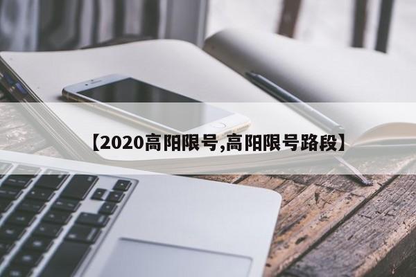 【2020高阳限号,高阳限号路段】