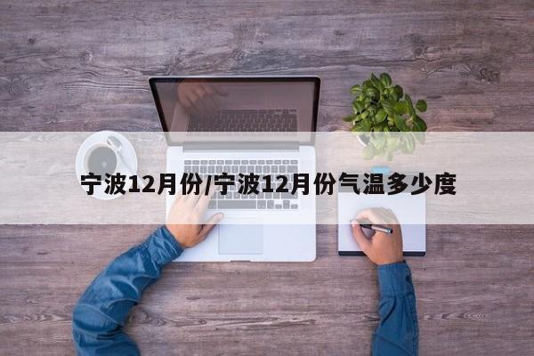 宁波12月份/宁波12月份气温多少度