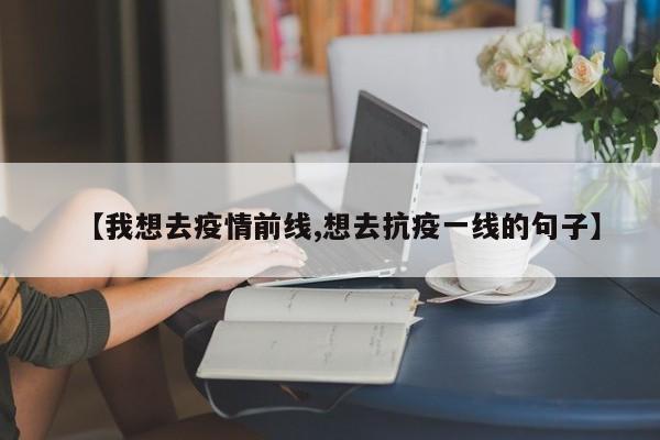 【我想去疫情前线,想去抗疫一线的句子】