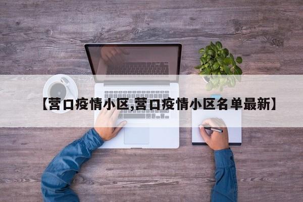 【营口疫情小区,营口疫情小区名单最新】