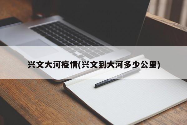 兴文大河疫情(兴文到大河多少公里)
