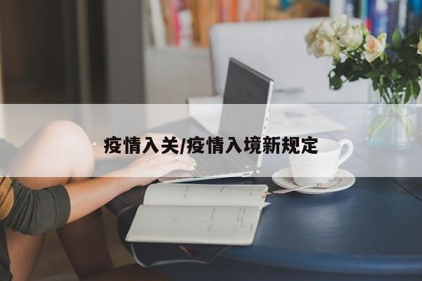 疫情入关/疫情入境新规定