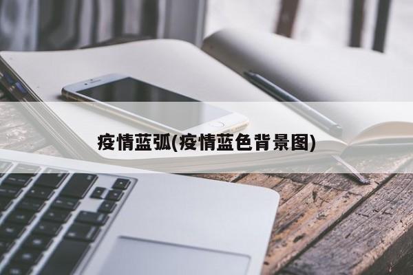 疫情蓝弧(疫情蓝色背景图)