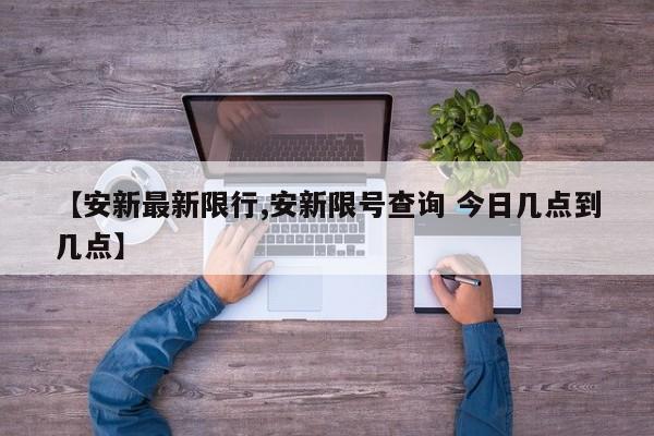 【安新最新限行,安新限号查询 今日几点到几点】