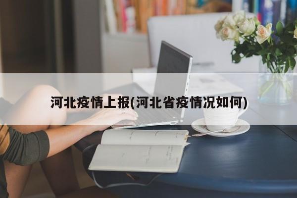 河北疫情上报(河北省疫情况如何)