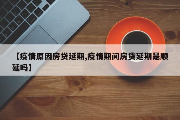 【疫情原因房贷延期,疫情期间房贷延期是顺延吗】